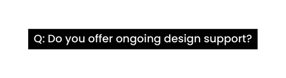 Q Do you offer ongoing design support